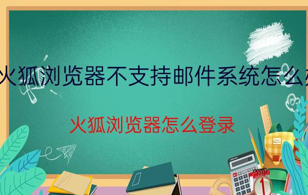 火狐浏览器不支持邮件系统怎么办 火狐浏览器怎么登录？